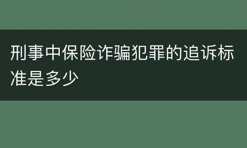 刑事中保险诈骗犯罪的追诉标准是多少