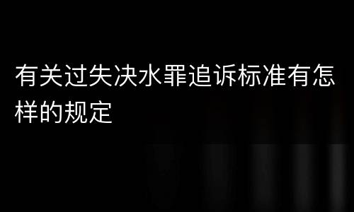 有关过失决水罪追诉标准有怎样的规定