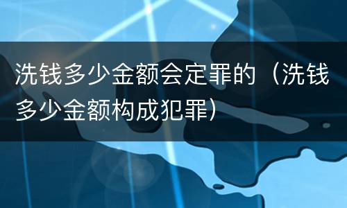 洗钱多少金额会定罪的（洗钱多少金额构成犯罪）