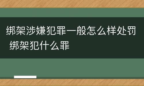 绑架涉嫌犯罪一般怎么样处罚 绑架犯什么罪