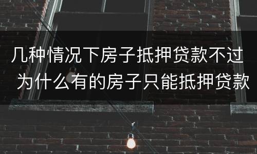 几种情况下房子抵押贷款不过 为什么有的房子只能抵押贷款