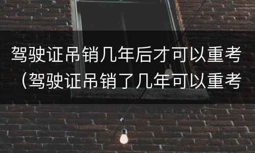 驾驶证吊销几年后才可以重考（驾驶证吊销了几年可以重考）