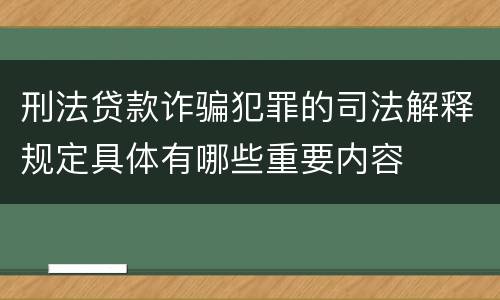 刑法贷款诈骗犯罪的司法解释规定具体有哪些重要内容