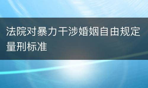 法院对暴力干涉婚姻自由规定量刑标准