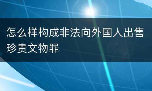 怎么样构成非法向外国人出售珍贵文物罪