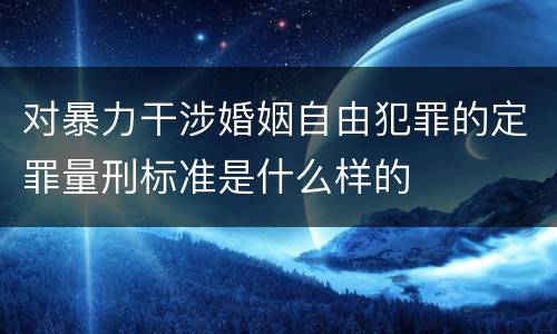 对暴力干涉婚姻自由犯罪的定罪量刑标准是什么样的