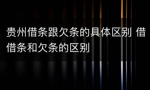 贵州借条跟欠条的具体区别 借借条和欠条的区别