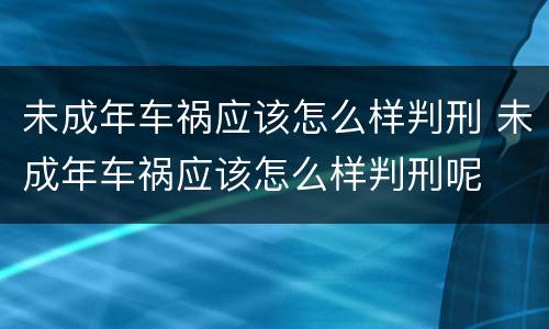 未成年车祸应该怎么样判刑 未成年车祸应该怎么样判刑呢