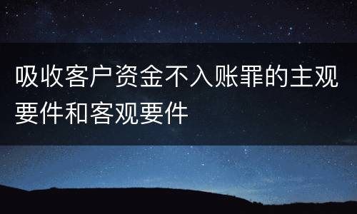 吸收客户资金不入账罪的主观要件和客观要件