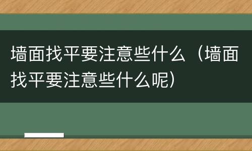 墙面找平要注意些什么（墙面找平要注意些什么呢）