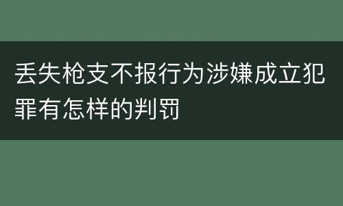 丢失枪支不报行为涉嫌成立犯罪有怎样的判罚