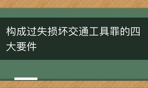 构成过失损坏交通工具罪的四大要件