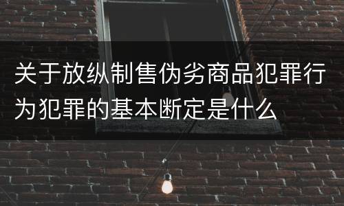 关于放纵制售伪劣商品犯罪行为犯罪的基本断定是什么