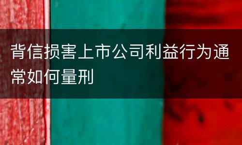 背信损害上市公司利益行为通常如何量刑