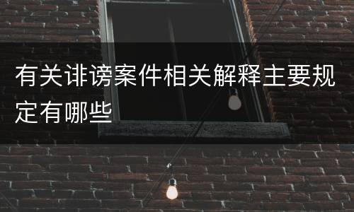 有关诽谤案件相关解释主要规定有哪些