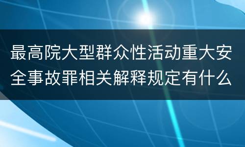 最高院大型群众性活动重大安全事故罪相关解释规定有什么重要内容