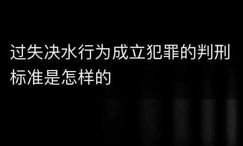 过失决水行为成立犯罪的判刑标准是怎样的