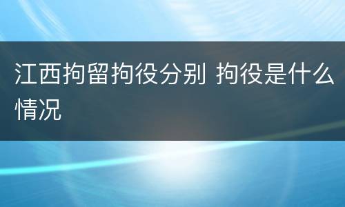 江西拘留拘役分别 拘役是什么情况