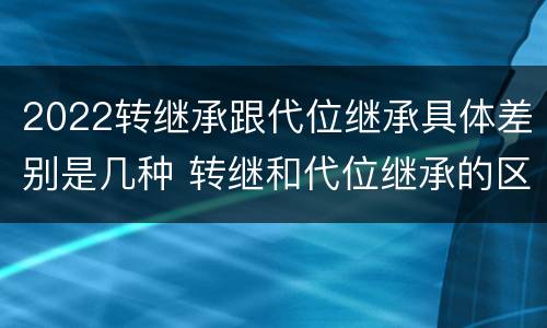 2022转继承跟代位继承具体差别是几种 转继和代位继承的区别