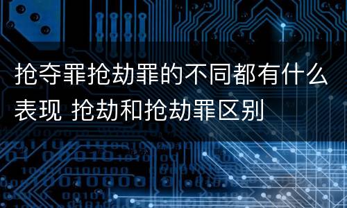 抢夺罪抢劫罪的不同都有什么表现 抢劫和抢劫罪区别