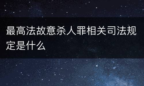 最高法故意杀人罪相关司法规定是什么