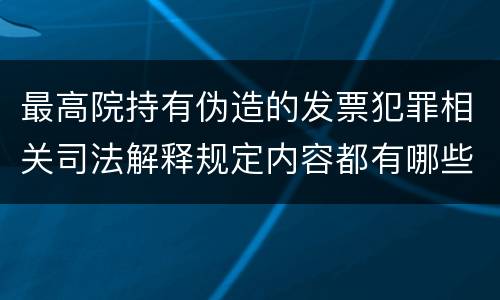 最高院持有伪造的发票犯罪相关司法解释规定内容都有哪些