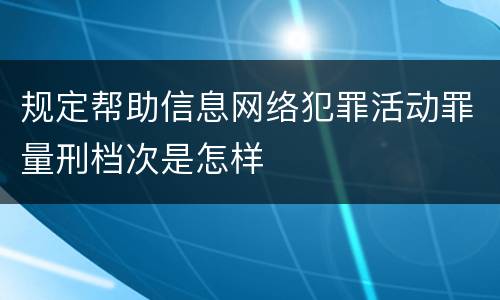 规定帮助信息网络犯罪活动罪量刑档次是怎样