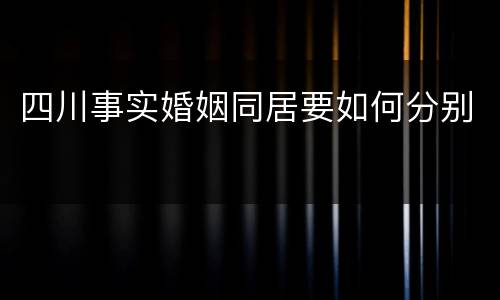 四川事实婚姻同居要如何分别