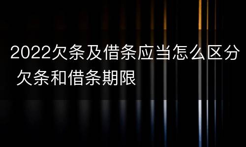 2022欠条及借条应当怎么区分 欠条和借条期限