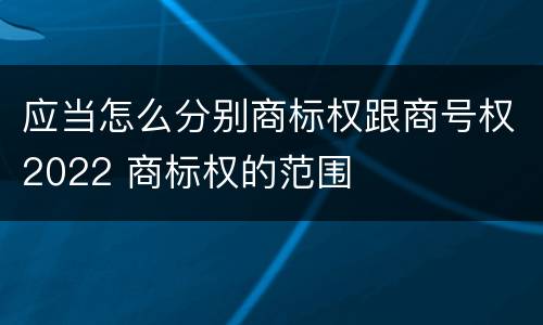 应当怎么分别商标权跟商号权2022 商标权的范围