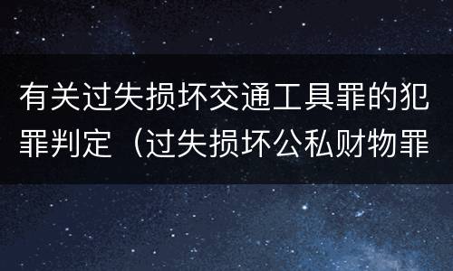 有关过失损坏交通工具罪的犯罪判定（过失损坏公私财物罪立案标准）