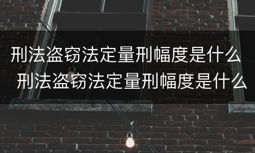 刑法盗窃法定量刑幅度是什么 刑法盗窃法定量刑幅度是什么