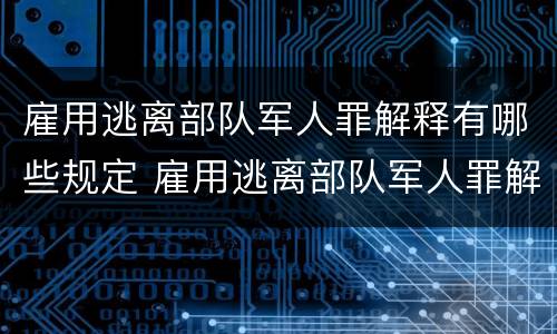 雇用逃离部队军人罪解释有哪些规定 雇用逃离部队军人罪解释有哪些规定和规定