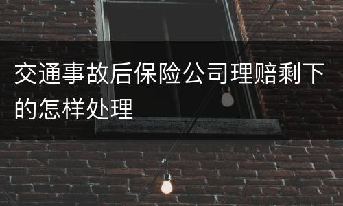 交通事故后保险公司理赔剩下的怎样处理