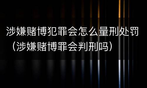 涉嫌赌博犯罪会怎么量刑处罚（涉嫌赌博罪会判刑吗）