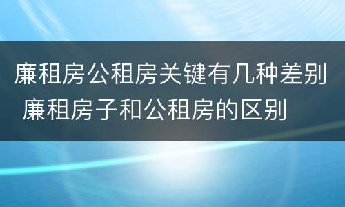 廉租房公租房关键有几种差别 廉租房子和公租房的区别