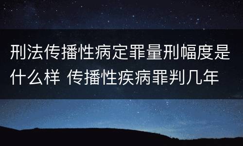 刑法传播性病定罪量刑幅度是什么样 传播性疾病罪判几年