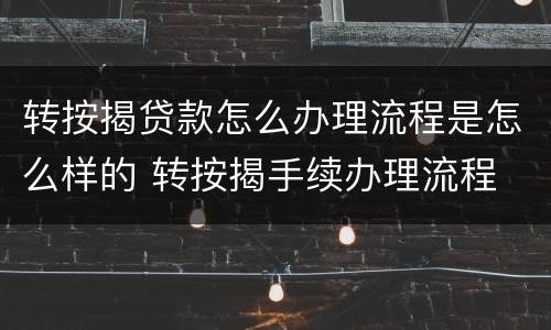 转按揭贷款怎么办理流程是怎么样的 转按揭手续办理流程