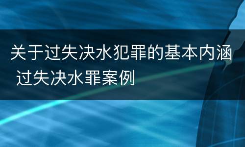 关于过失决水犯罪的基本内涵 过失决水罪案例