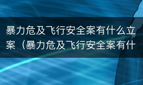 暴力危及飞行安全案有什么立案（暴力危及飞行安全案有什么立案要求）