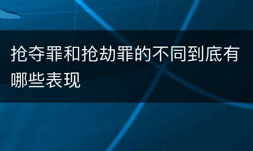 抢夺罪和抢劫罪的不同到底有哪些表现