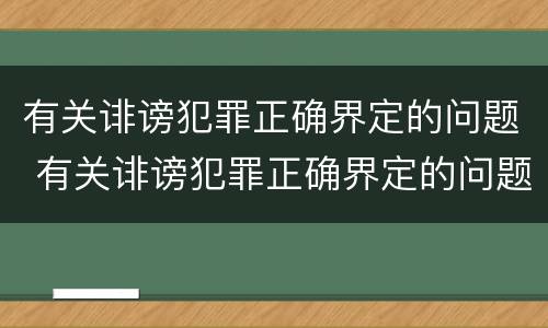 有关诽谤犯罪正确界定的问题 有关诽谤犯罪正确界定的问题有