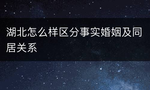 湖北怎么样区分事实婚姻及同居关系