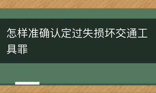 怎样准确认定过失损坏交通工具罪