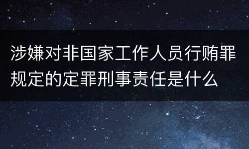 涉嫌对非国家工作人员行贿罪规定的定罪刑事责任是什么