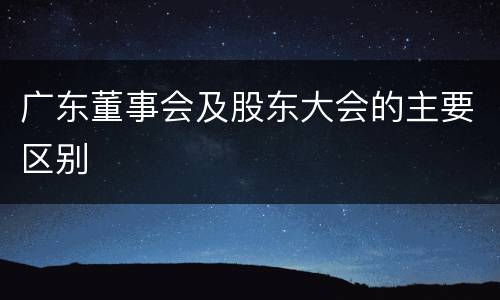 广东董事会及股东大会的主要区别