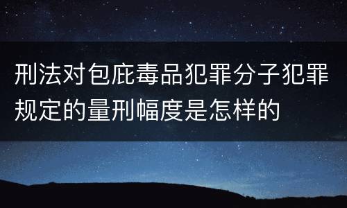 刑法对包庇毒品犯罪分子犯罪规定的量刑幅度是怎样的