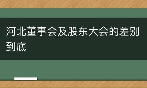 河北董事会及股东大会的差别到底