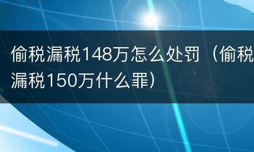 偷税漏税148万怎么处罚（偷税漏税150万什么罪）