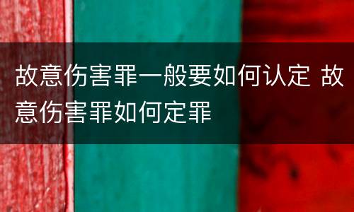 故意伤害罪一般要如何认定 故意伤害罪如何定罪